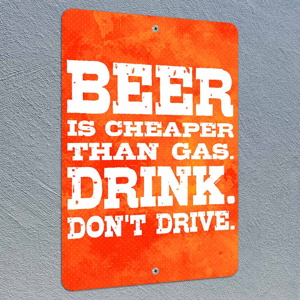 Beer Is Cheaper Than Gas. Drink. Don't Drive. 8" x 12" Metal Sign