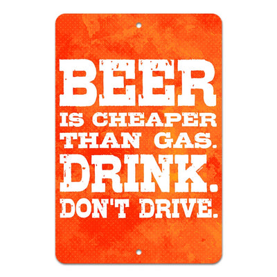 Beer Is Cheaper Than Gas. Drink. Don't Drive. 8" x 12" Metal Sign 