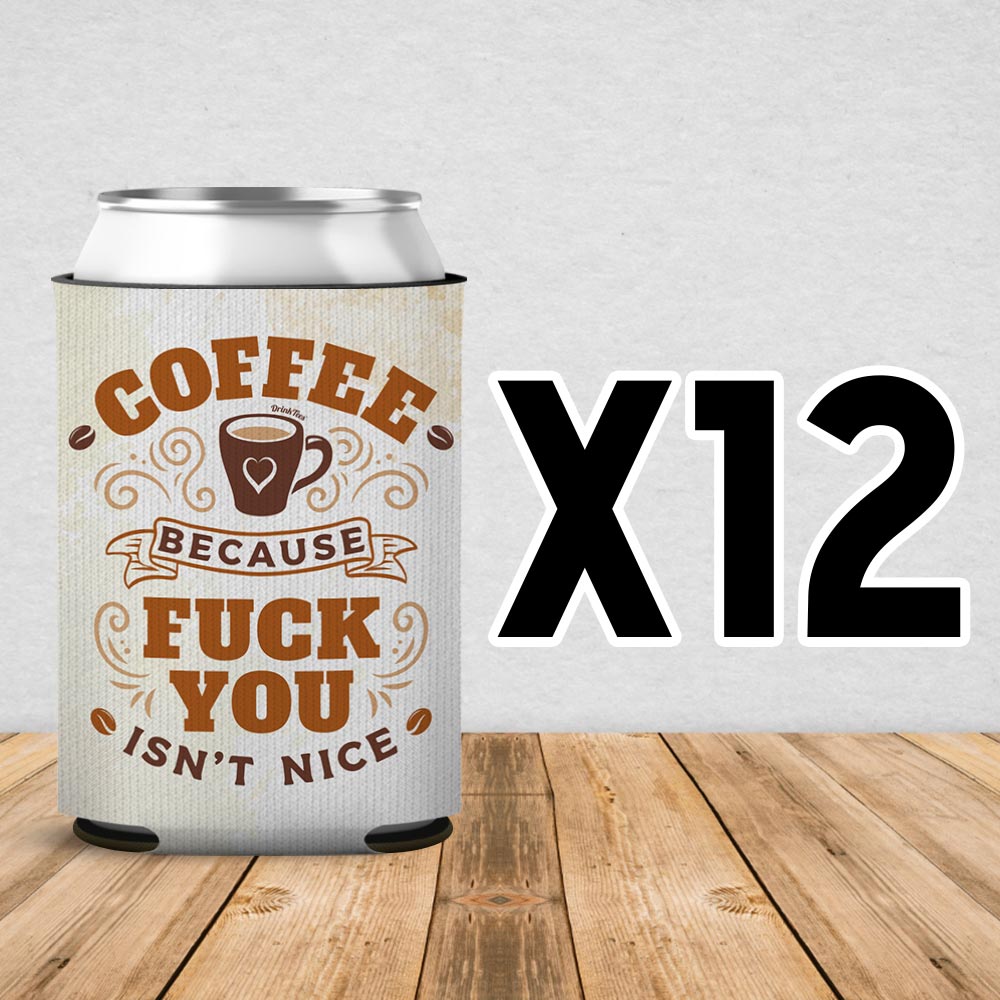 Coffee Because Fuck You Isn't Nice Can Cooler Sleeve 12 Pack