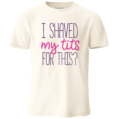 I Shaved My Tits For This T-Shirt Natural
