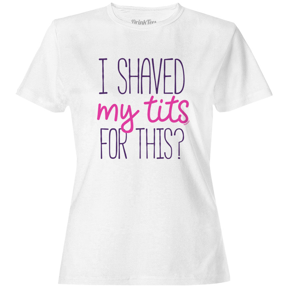 Women's I Shaved My Tits For This? T-Shirt White