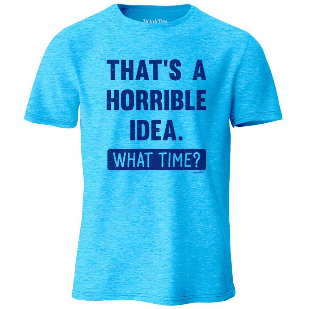 That's a Horrible Idea. What Time? T-Shirt Heather Sapphire