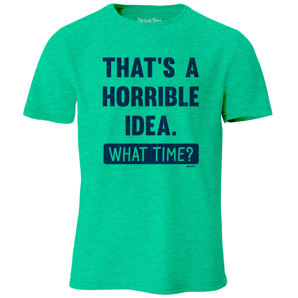 That's a Horrible Idea. What Time? T-Shirt Kelly Green