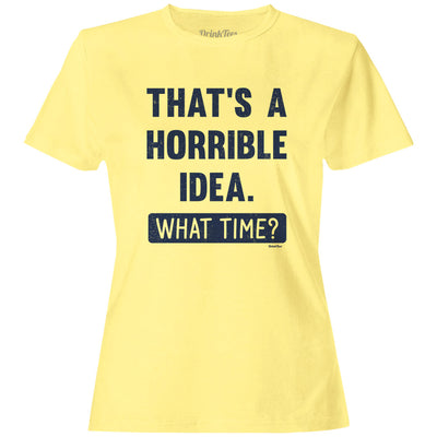 Women's That's A Horrible Idea. What Time? T-Shirt Butter Yellow