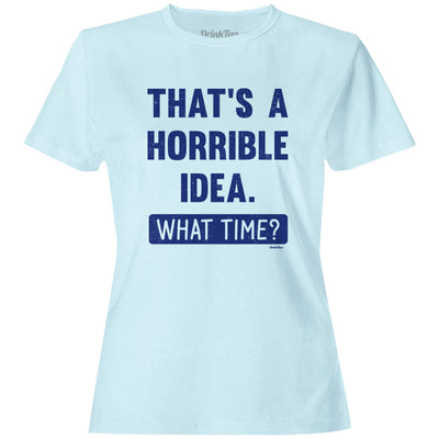 Women's That's A Horrible Idea. What Time? T-Shirt Light Blue
