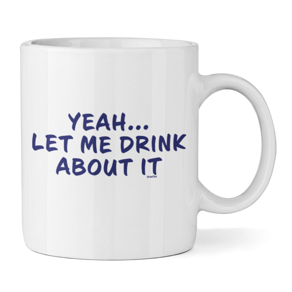 Yeah...Let Me Drink About It Ceramic Mug
