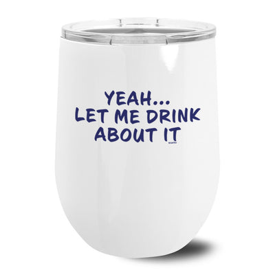 Yeah...Let Me Drink About It Metal Stemless Wine Tumbler 