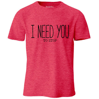 I Need You To Stop Heather T-Shirt