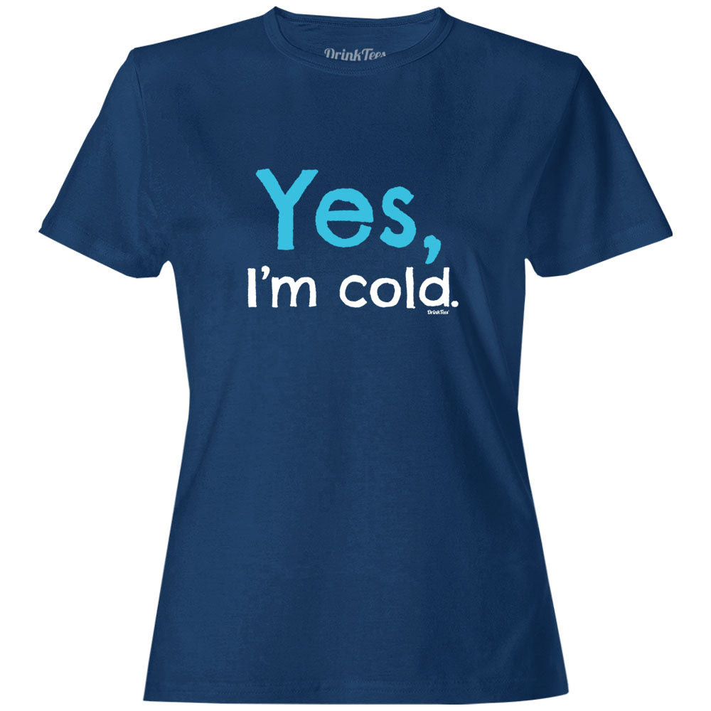 Womens Yes, I'm Cold  T-Shirt