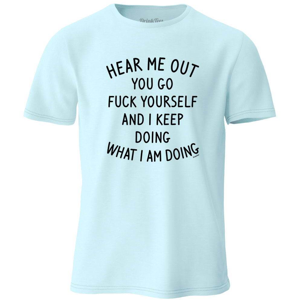 Hear Me Out You Go Fuck Yourself T-Shirt