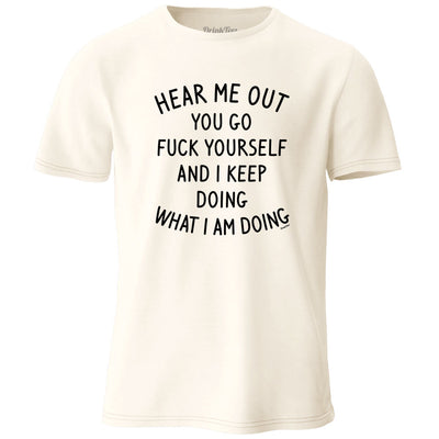 Hear Me Out You Go Fuck Yourself T-Shirt