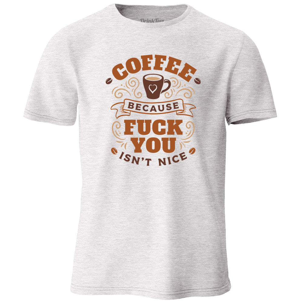 Coffee Because Fuck You Isn't Nice T-Shirt