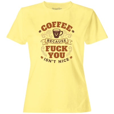 Women's Coffee Because Fuck You Isn't Nice T-Shirt