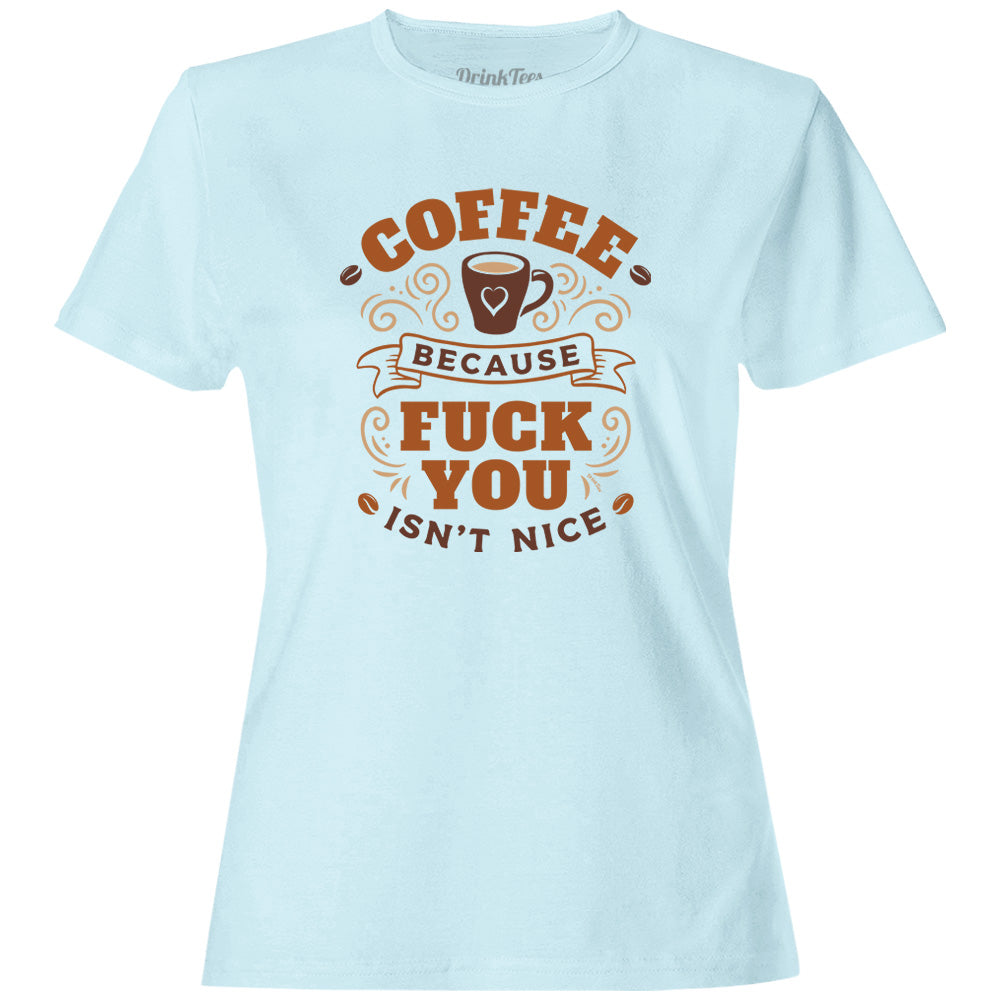 Women's Coffee Because Fuck You Isn't Nice T-Shirt