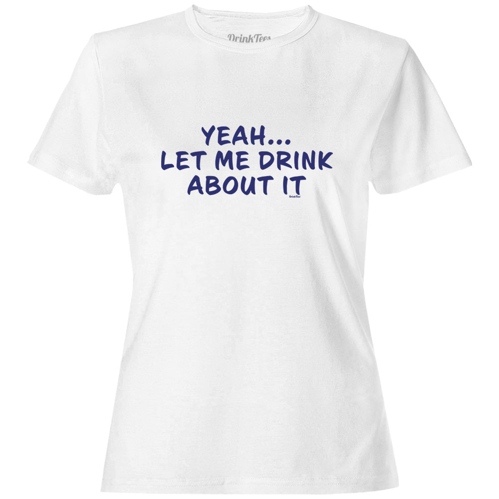Women's Let Me Drink About It T-Shirt