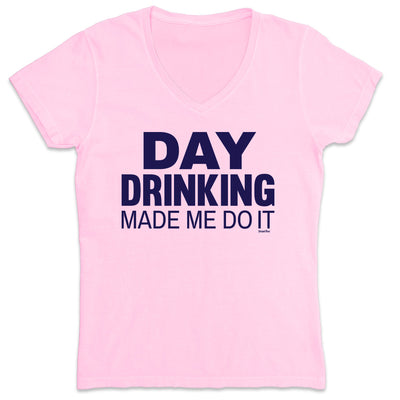 Women's Day Drinking Made Me Do It V-Neck T-Shirt